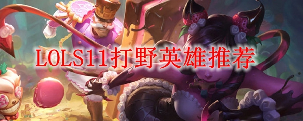LOLS11打野英雄推荐